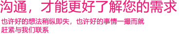我們渴望與您的有效溝通，這更能讓我們了解到您的需求，以便于我們更好地為您服務(wù)！